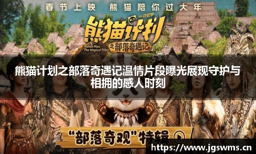 星空娱乐熊猫计划之部落奇遇记温情片段曝光展现守护与相拥的感人时刻