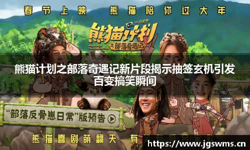 星空娱乐熊猫计划之部落奇遇记新片段揭示抽签玄机引发百变搞笑瞬间